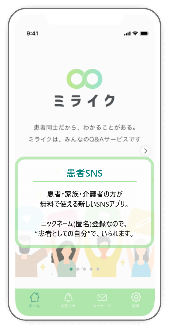 患者SNS 患者・家族・介護者の方が 無料で使える新しいSNSアプリ。 ニックネーム(匿名)登録なので、 ”患者としての自分”で、いられます。