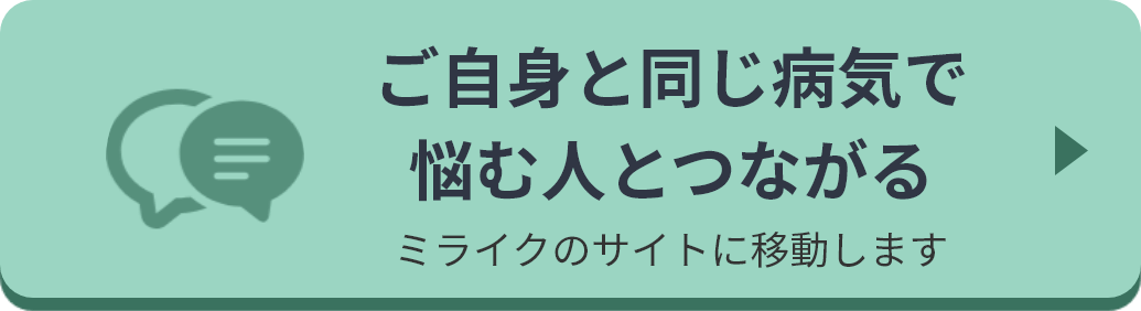 ご自身と同じ病気で悩む人とつながる。 ミライクのサイトに移動します