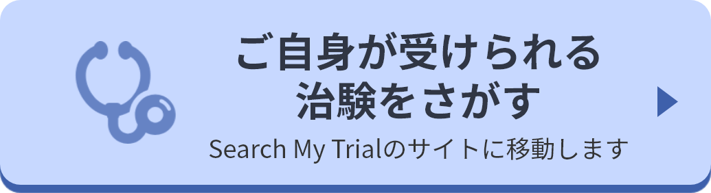 ご自身が受けられる治験をさがす。 Search My Trialのサイトに移動します。