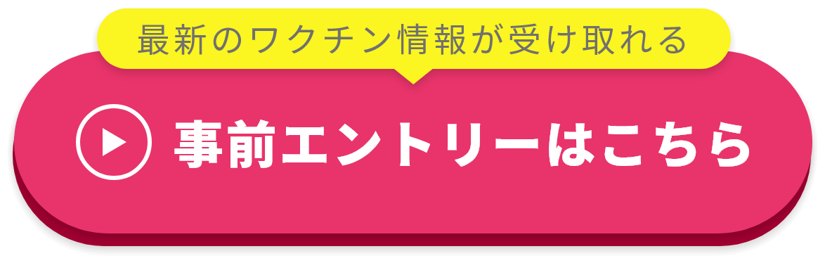 最新のワクチン情報が受け取れる事前エントリーはこちら