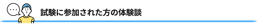 試験に参加された方の体験談