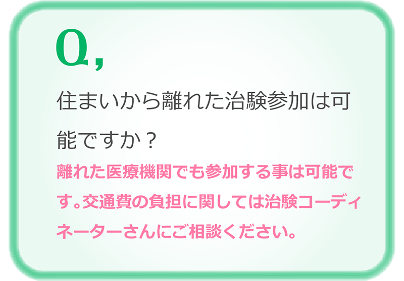 住まいから離れた治験参加は可能？離れた医療機関でも参加する事は可能です。交通費の負担に関しては治験コーディネーターさんにご相談ください。